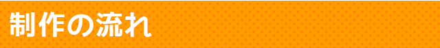 制作の流れ